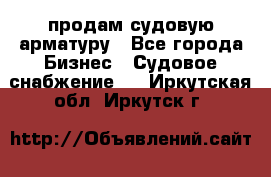 продам судовую арматуру - Все города Бизнес » Судовое снабжение   . Иркутская обл.,Иркутск г.